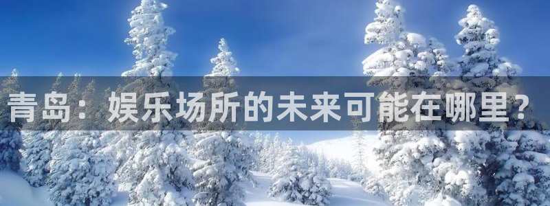 pg国际官网：青岛：娱乐场所的未来可能在哪里？