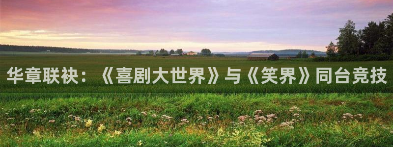 pg国际：华章联袂：《喜剧大世界》与《笑界》同台竞技