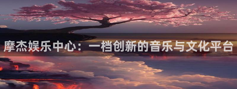 pg国际平台：摩杰娱乐中心：一档创新的音乐与文化平台